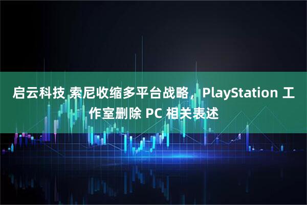启云科技 索尼收缩多平台战略，PlayStation 工作室删除 PC 相关表述